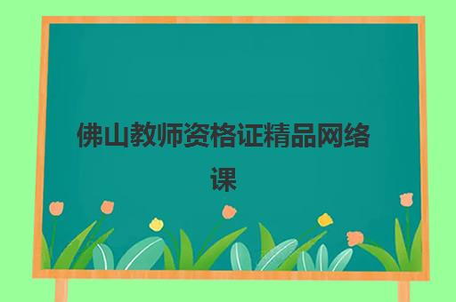 佛山教师资格证精品网络课程辅导班有哪些地方招生?2025年最新招生平台清单、课程选择指南与报名全流程解析 佛山教师资格证精品网络课程辅导班有哪些地方招生?2025年最新招生平台清单、课程选择指南与报名全流程解析