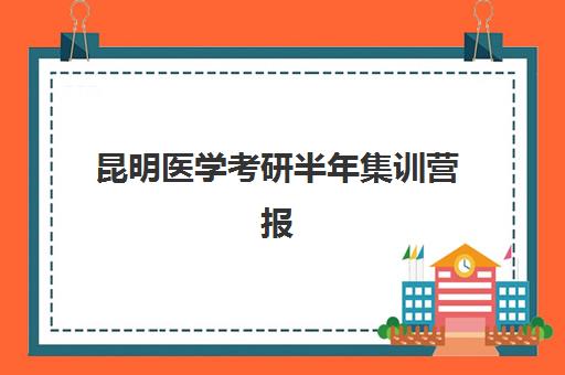 昆明医学考研半年集训营报名2025报名时间如何安排？最新招生政策、课程优势与择校指南全解析