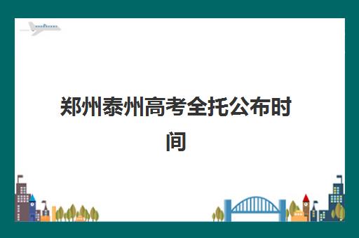 郑州泰州高考全托公布时间2025年如何查询？最新开学时间表与择校全攻略解析