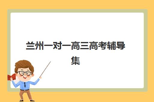 兰州一对一高三高考辅导集训营哪家口碑好一点？2025年最新口碑排行榜与高性价比择校全攻略