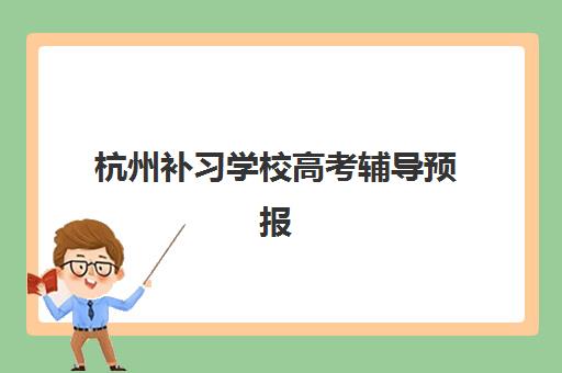杭州补习学校高考辅导预报名时间2026年何时开始？各大机构报名流程与择校全攻略
