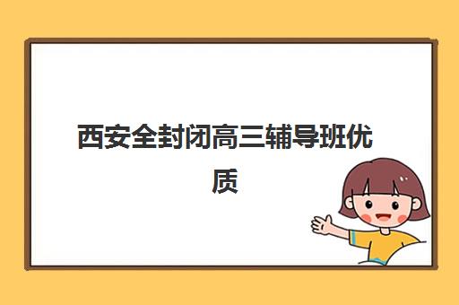 西安全封闭高三辅导班优质机构TOP5推荐如何选择？2025年最新收费标准、各校特色对比与性价比评估全指南