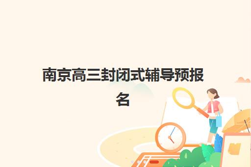 南京高三封闭式辅导预报名考点有哪些专业如何选择？2025年最新专业解析、选择指南与备考策略全攻略
