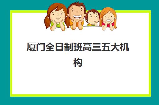 厦门全日制班高三五大机构服务案例集如何参考？2025年真实服务案例解析、择校指南与效果评估