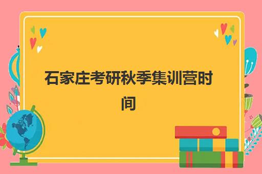 石家庄考研秋季集训营时间2025年公布如何查询？最新时间预测、备考规划与集训选择全指南