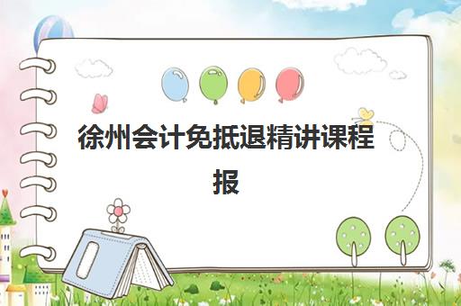 徐州会计免抵退精讲课程报名确认时间是几号啊？2025年最新时间安排、报名步骤与常见问题全解析