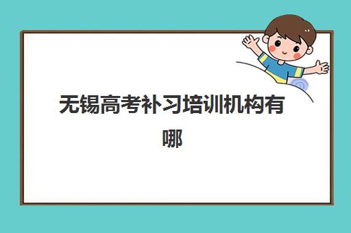 无锡高考补习培训机构有哪些学校好？2025年最新TOP10权威榜单、择校标准与成功案例全解析