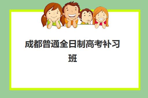 成都普通全日制高考补习班辅导机构哪家强些？2025年最新权威排名、择校标准与成功案例全解析