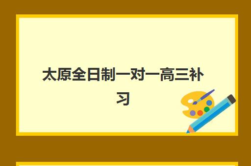太原全日制一对一高三补习班五大机构竞争力报告如何获取最权威？2025年实力对比、选择策略与报读指南