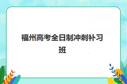 福州高考全日制冲刺补习班集训营排名前十名如何选择？2025年最新权威榜单、择校标准与成功案例解析