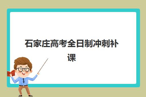 石家庄高考全日制冲刺补课学校集训营哪家口碑好？2025年最新权威排名与科学择校全攻略指南