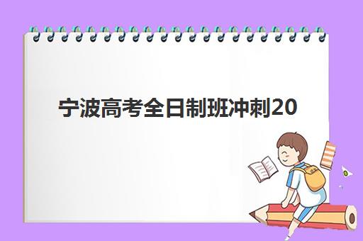 宁波高考全日制班冲刺2025辅导班哪个好如何选择？最新权威榜单发布、各校特色解析与科学择校全指南
