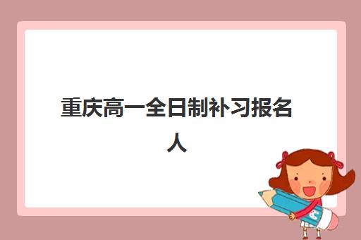 重庆高一全日制补习报名人数如何?2025年数据解析与择校指南 重庆高一全日制补习报名人数如何?2025年数据解析与择校指南