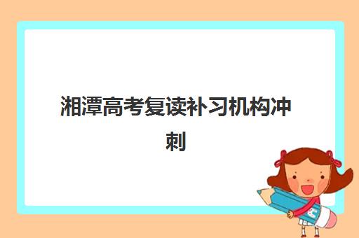 湘潭高考复读补习机构冲刺培训班哪个好一点？2025年最新权威TOP5排名与科学择校全攻略指南