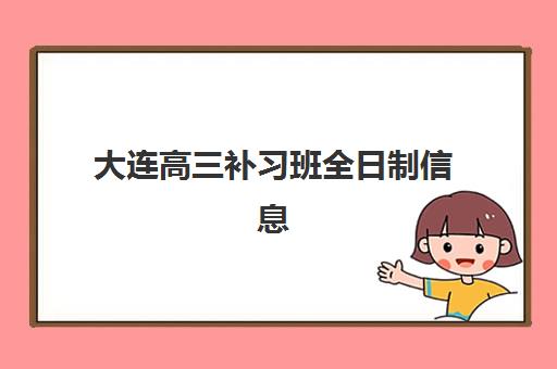 大连高三补习班全日制信息确认时间是几点？2025年最新各机构确认时间点与高效完成确认全攻略