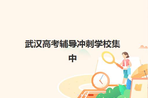 武汉高考辅导冲刺学校集中训练营有哪些地方值得选择？2025年最新地点详情、择校标准与报名指南全解析