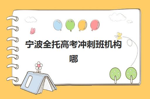 宁波全托高考冲刺班机构哪个比较好一点？2025年最新权威排名、择校标准与成功案例全解析