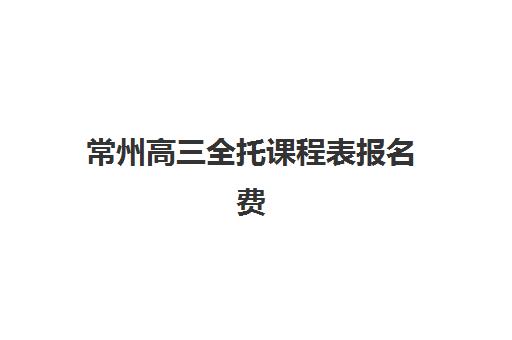 常州高三全托课程表报名费多少钱2025年如何查询？最新费用明细、每日课程安排解析与高性价比机构选择全攻略