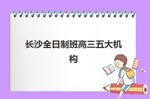 长沙全日制班高三五大机构竞争力报告如何科学利用？2025年最新排名解析、多维评估指标与择校成功秘诀全揭秘