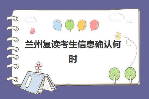 兰州复读考生信息确认何时进行？2025年权威时间节点、确认流程与材料准备全攻略