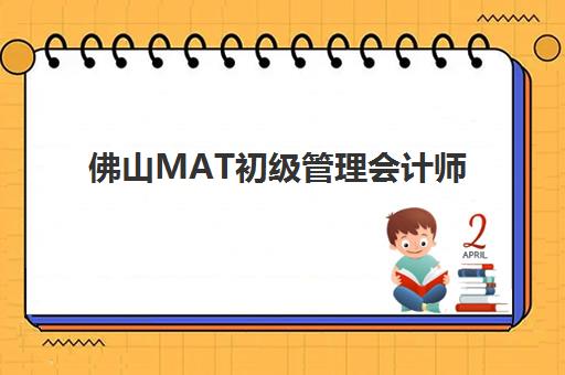 佛山MAT初级管理会计师精品课程信息确认时间如何安排？2025年最新报考日程与备考全攻略