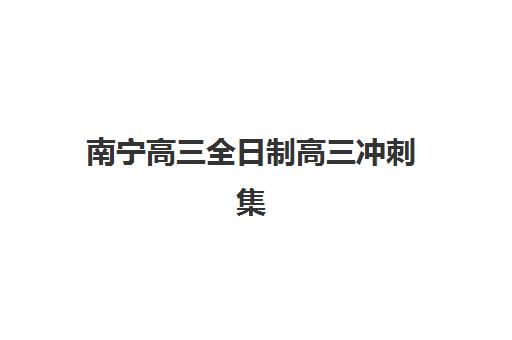 南宁高三全日制高三冲刺集训班哪个好一点？2025年最新排名与择校全攻略