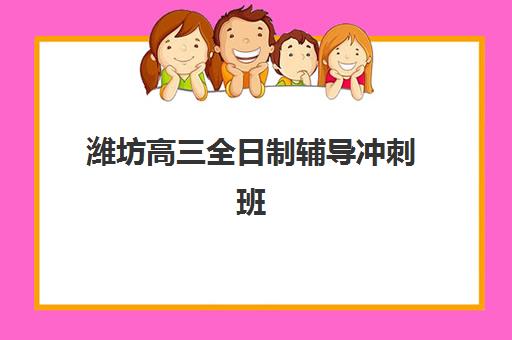 潍坊高三全日制辅导冲刺班时间2025年具体时间如何安排？最新课程表解析、择校指南与备考规划全攻略