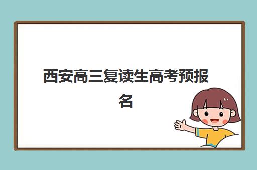 西安高三复读生高考预报名考点查询时间，2025年最新报名流程与考点安排全解析