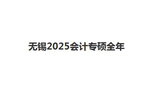 无锡2025会计专硕全年集训营培训机构费用多少？最新价格明细、性价比分析与择校指南全解析