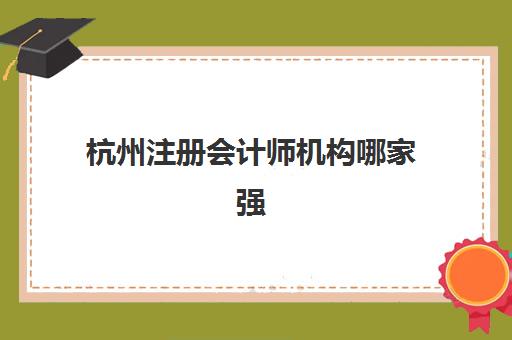 杭州注册会计师机构哪家强？TOP5发展指数与特色课程全解析