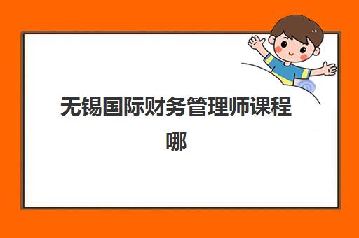 无锡国际财务管理师课程哪家强？2025年精品辅导机构排名与选择攻略