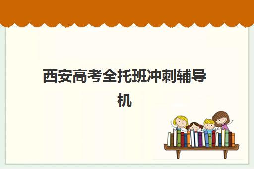 西安高考全托班冲刺辅导机构排名榜最新如何查询？2025年权威榜单、择校指南与避坑全攻略