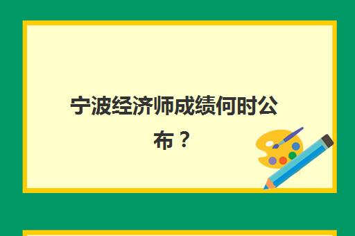 宁波经济师成绩何时公布?2025年查询时间与精品课程择校指南 宁波经济师成绩何时公布?2025年查询时间与精品课程择校指南