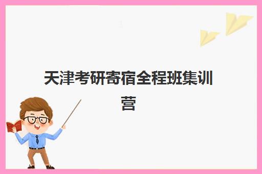 天津考研寄宿全程班集训营排名前十有哪些？2025年最新权威榜单与个性化择校全攻略