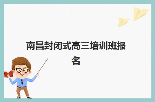 南昌封闭式高三培训班报名确认时间是几号？2025年最新权威时间表、查询步骤与备考全攻略