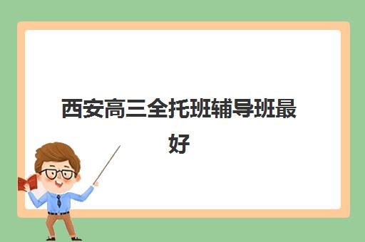 西安高三全托班辅导班最好辅导学校有哪些？2025年Top5权威榜单与择校指南