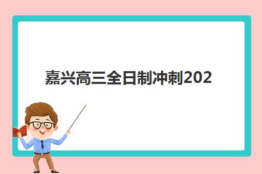 嘉兴高三全日制冲刺2025年报名人数多少？2025年最新数据统计、报名趋势预测与科学择校全指南