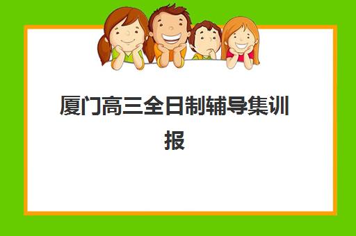 厦门高三全日制辅导集训报名确认时间是几号？2025年最新官方时间表、报名流程与择校指南全解析