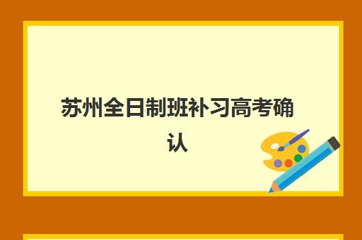 苏州全日制班补习高考确认现场确认时间安排如何查询？2025年最新时间表、操作流程与注意事项全指南