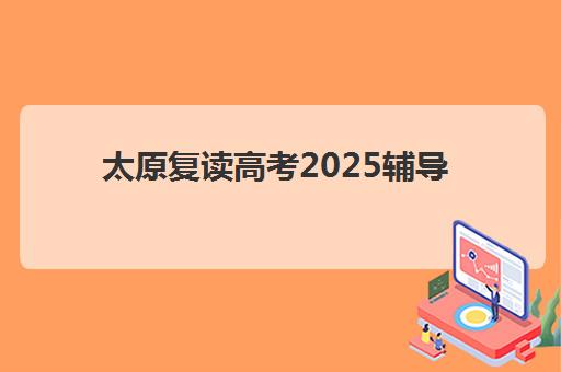 太原复读高考2025辅导班哪儿最好？最新权威排名、择校指南与避坑全攻略详解