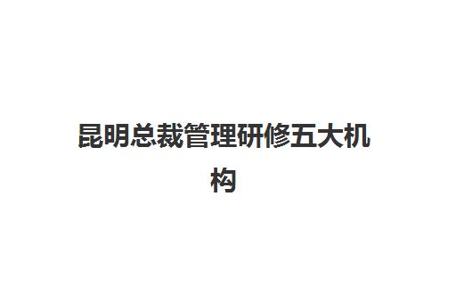 昆明总裁管理研修五大机构服务案例集如何科学评估?2025年最新服务解析、择校标准与成功案例全攻略 昆明总裁管理研修五大机构服务案例集如何科学评估?2025年最新服务解析、择校标准与成功案例全攻略