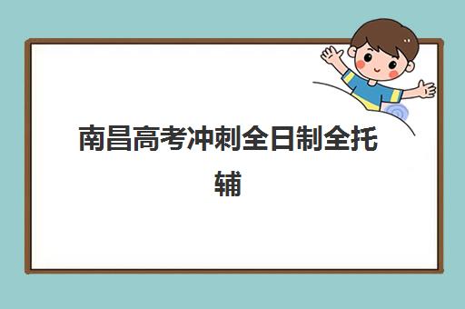 南昌高考冲刺全日制全托辅导机构排名榜单如何查询？2025年最新前十强解析、各校特色与科学择校全指南