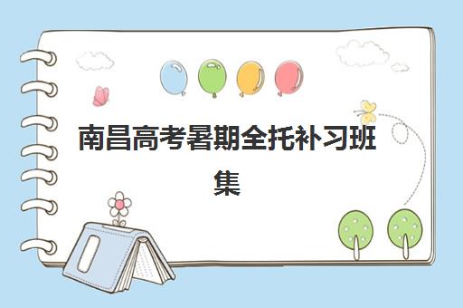 南昌高考暑期全托补习班集训营排名前十有哪些？2025年最新TOP10实力对比、择校指南与提分策略