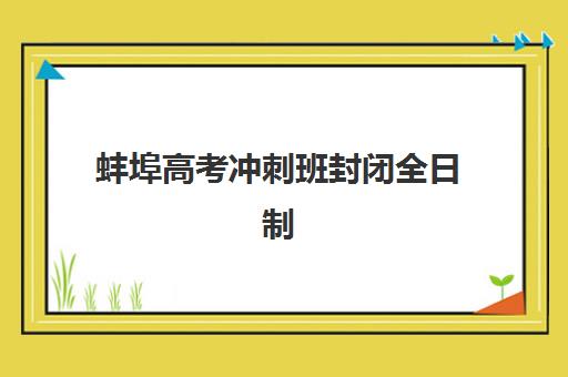蚌埠高考冲刺班封闭全日制集中训练营有哪些地方可以报？2025年最新机构清单与科学择校全攻略解析