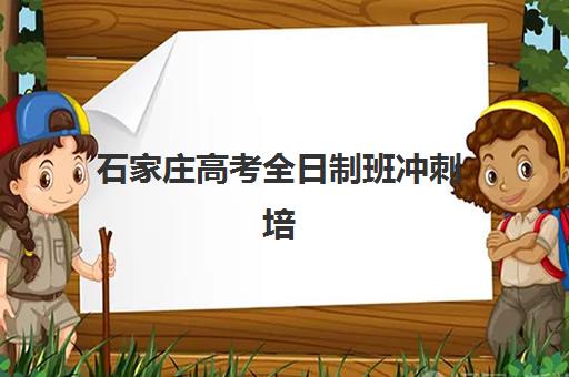 石家庄高考全日制班冲刺培训基地有哪些地方值得选？2025年最新选址指南、优质机构推荐与实地考察全攻略