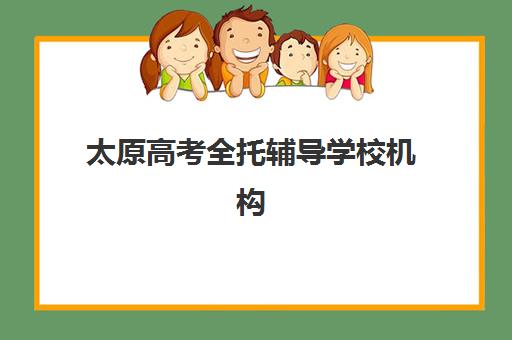 太原高考全托辅导学校机构教学创新力三强是哪几家？学大、新东方、工大教育创新模式解析