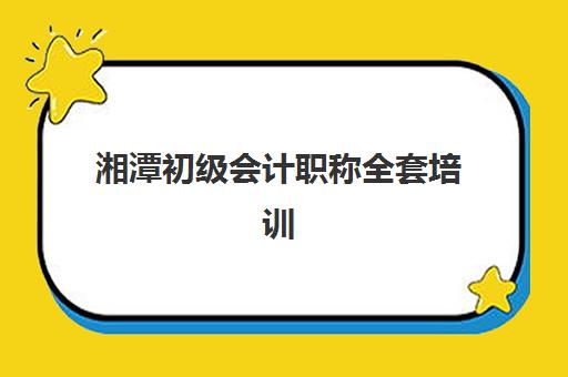 湘潭初级会计职称全套培训课程报名确认时间是几号？2025年最新时间安排、报名流程与备考指南全解析