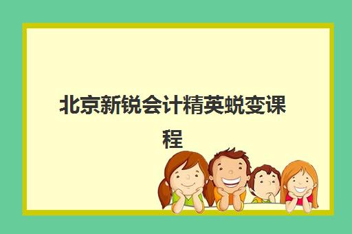 北京新锐会计精英蜕变课程培训机构寄宿基地有哪些？2025年顶尖机构全对比、择校指南与成功案例解析