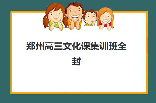 郑州高三文化课集训班全封闭封闭式集训营有哪些学校？2025年最新权威名单、择校指南与报名全攻略