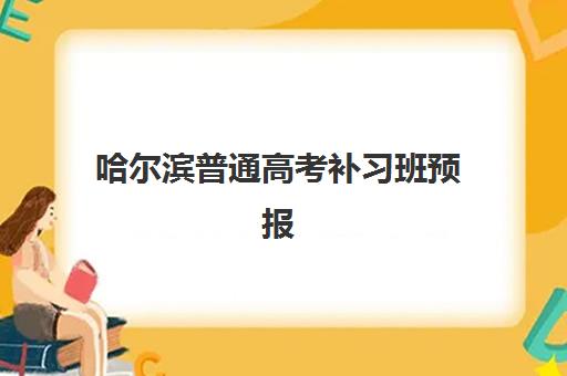 哈尔滨普通高考补习班预报名时间2026年如何安排？最新报名日程、机构选择与备考全攻略